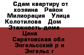 Сдам квартиру от хозяина › Район ­ Милиорация › Улица ­ Колотилова › Дом ­ 68 › Этажность дома ­ 5 › Цена ­ 8 000 - Саратовская обл., Энгельсский р-н, Энгельс г. Недвижимость » Квартиры аренда   